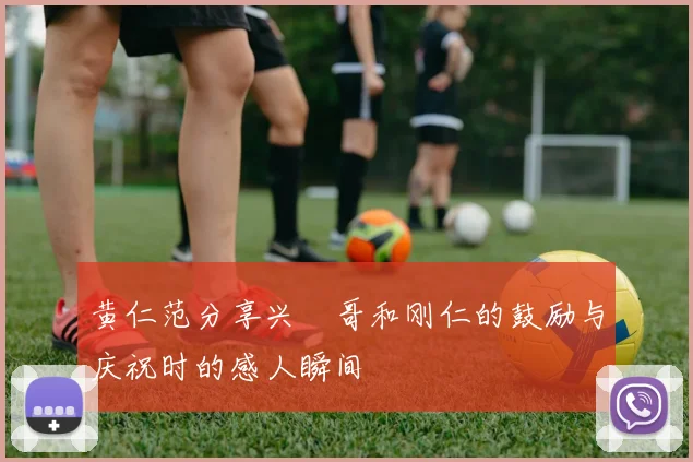 黄仁范分享兴慜哥和刚仁的鼓励与庆祝时的感人瞬间