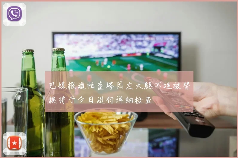 巴媒报道帕奎塔因左大腿不适被替换将于今日进行详细检查
