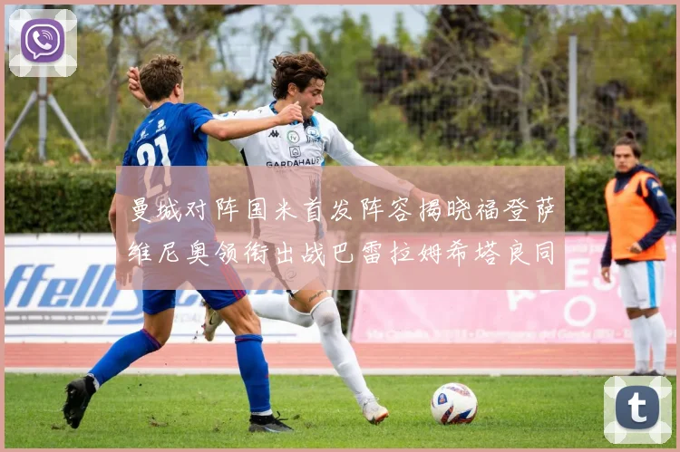 曼城对阵国米首发阵容揭晓福登萨维尼奥领衔出战巴雷拉姆希塔良同场竞技