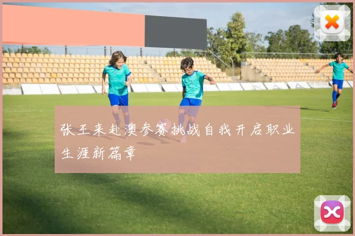 张王来赴澳参赛挑战自我开启职业生涯新篇章