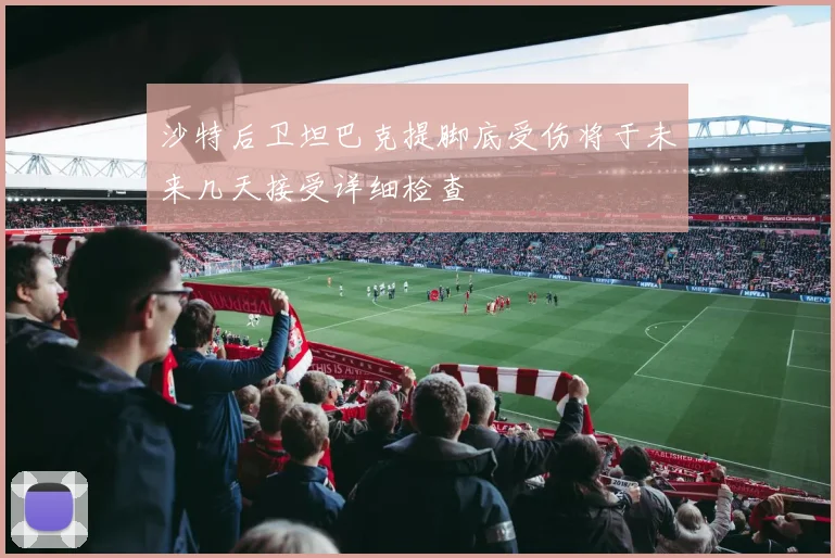 沙特后卫坦巴克提脚底受伤将于未来几天接受详细检查