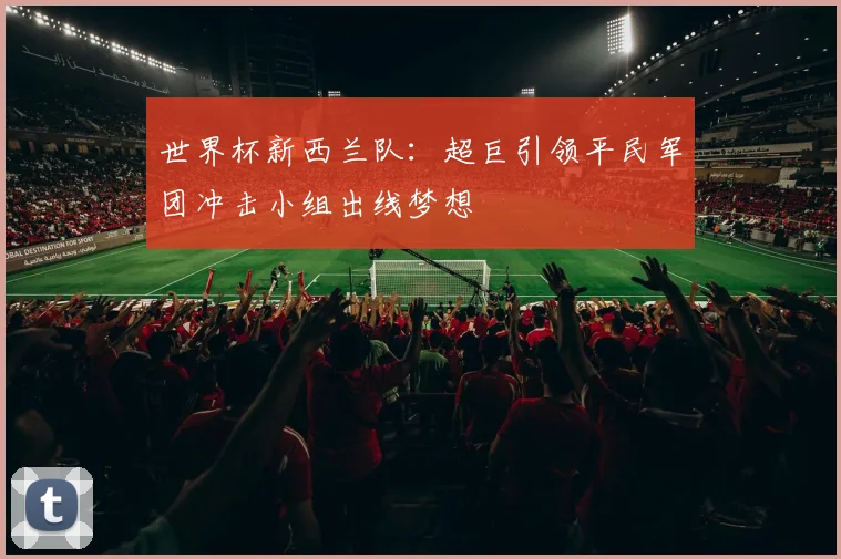 世界杯新西兰队：超巨引领平民军团冲击小组出线梦想