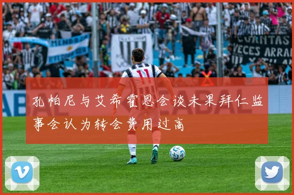 孔帕尼与艾希霍恩会谈未果拜仁监事会认为转会费用过高