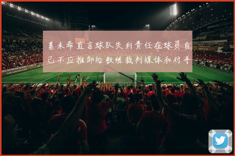 基米希直言球队失利责任在球员自己不应推卸给教练裁判媒体和对手