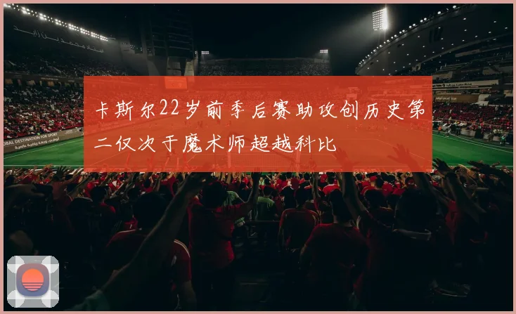 卡斯尔22岁前季后赛助攻创历史第二仅次于魔术师超越科比