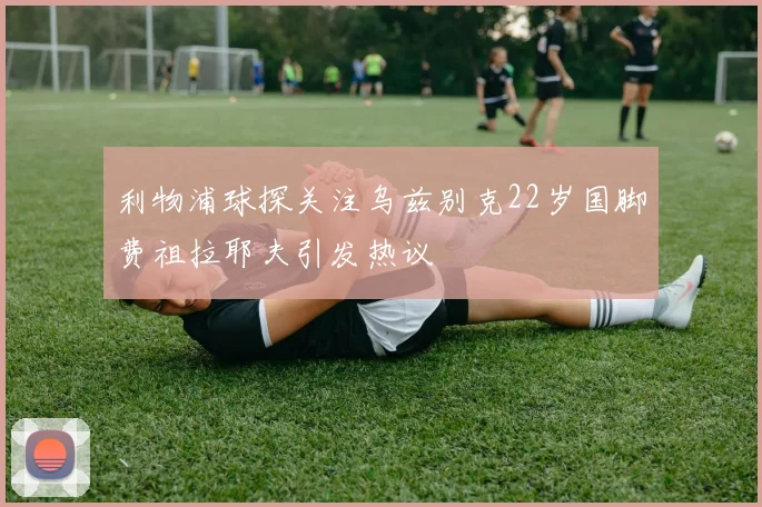 利物浦球探关注乌兹别克22岁国脚费祖拉耶夫引发热议