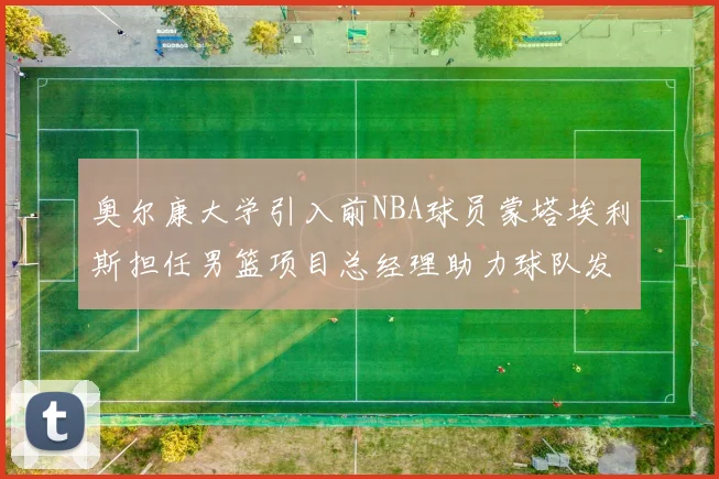 奥尔康大学引入前NBA球员蒙塔埃利斯担任男篮项目总经理助力球队发展