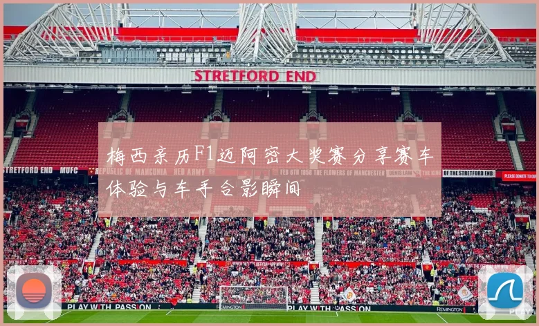 梅西亲历F1迈阿密大奖赛分享赛车体验与车手合影瞬间