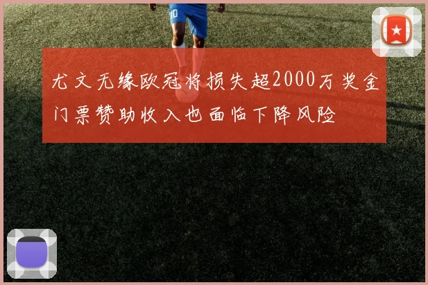 尤文无缘欧冠将损失超2000万奖金门票赞助收入也面临下降风险
