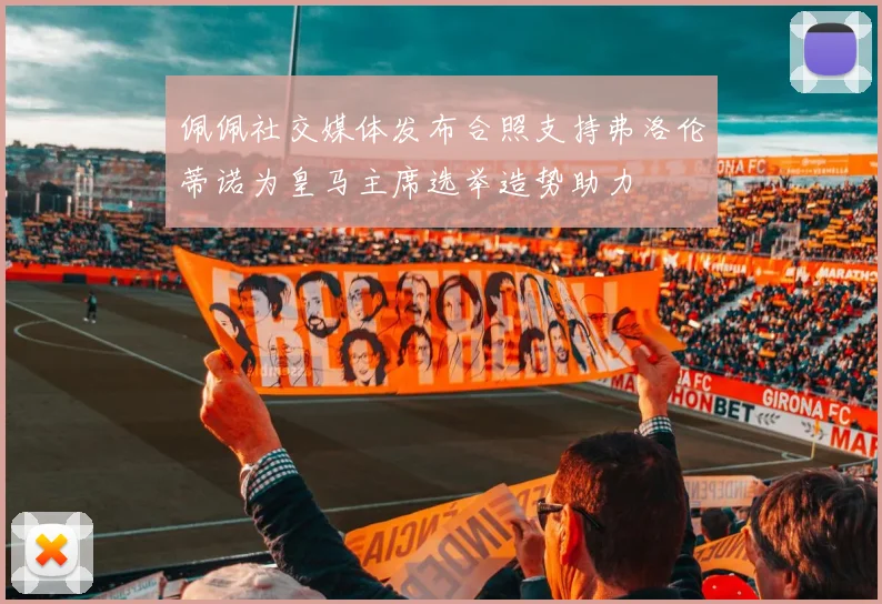 佩佩社交媒体发布合照支持弗洛伦蒂诺为皇马主席选举造势助力