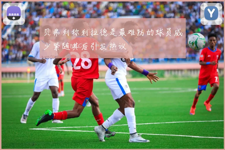 贝弗利称利拉德是最难防的球员威少紧随其后引发热议