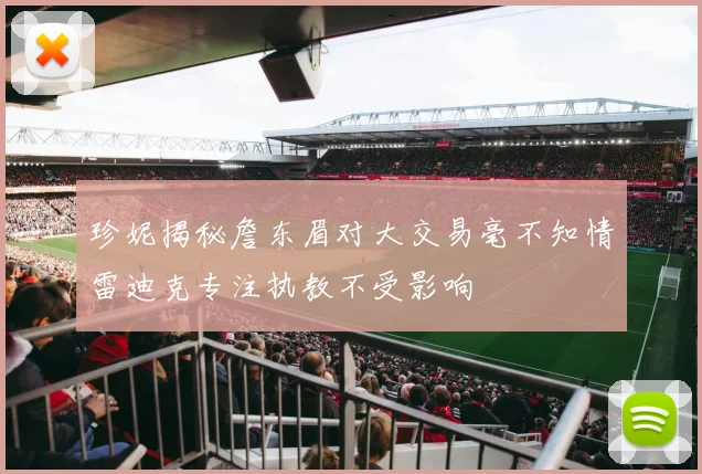 珍妮揭秘詹东眉对大交易毫不知情雷迪克专注执教不受影响