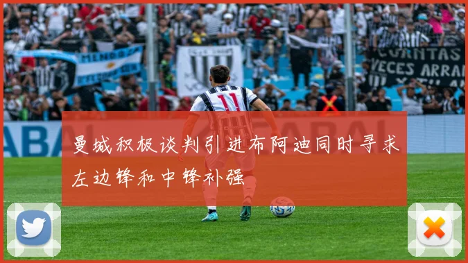 曼城积极谈判引进布阿迪同时寻求左边锋和中锋补强