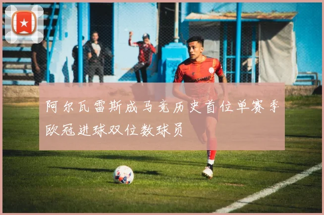 阿尔瓦雷斯成马竞历史首位单赛季欧冠进球双位数球员
