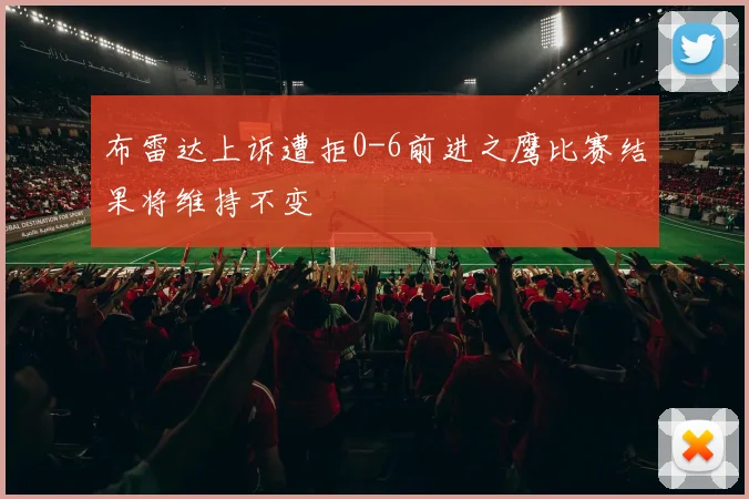 布雷达上诉遭拒0-6前进之鹰比赛结果将维持不变