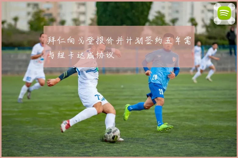 拜仁向戈登报价并计划签约五年需与纽卡达成协议