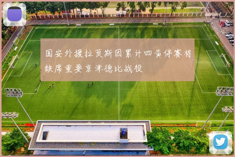 国安外援拉莫斯因累计四黄停赛将缺席重要京津德比战役