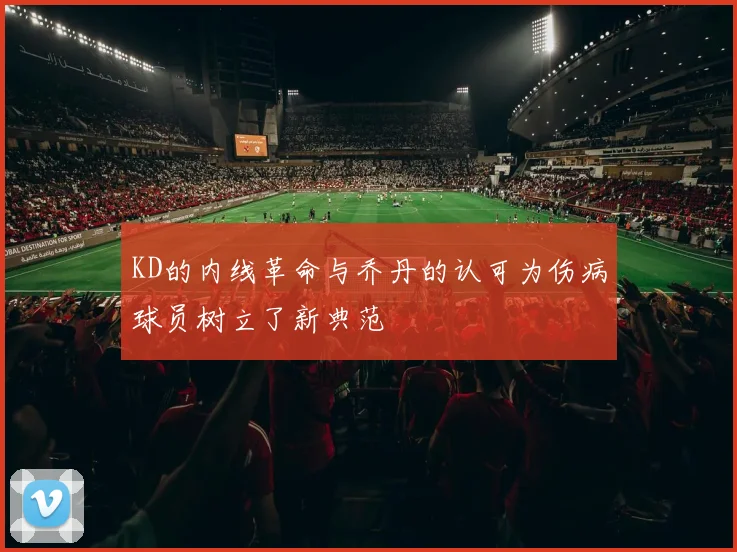 KD的内线革命与乔丹的认可为伤病球员树立了新典范