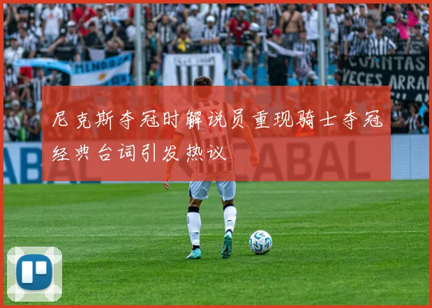 尼克斯夺冠时解说员重现骑士夺冠经典台词引发热议